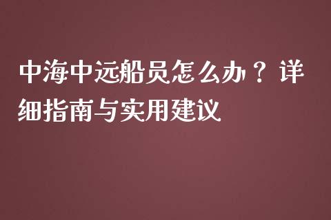 中海中远船员怎么办？ 详细指南与实用建议_https://cj007.lansai.wang_财经新闻_第1张