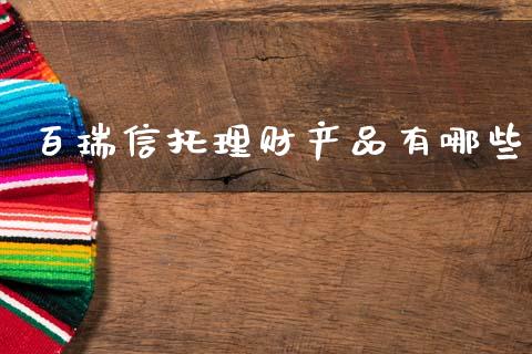 百瑞信托理财产品有哪些_https://cj007.lansai.wang_债券资讯_第1张