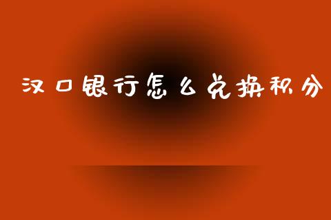 汉口银行怎么兑换积分_https://cj007.lansai.wang_财经新闻_第1张