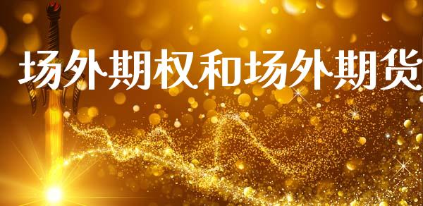 场外期权和场外期货_https://cj007.lansai.wang_期货开户_第1张