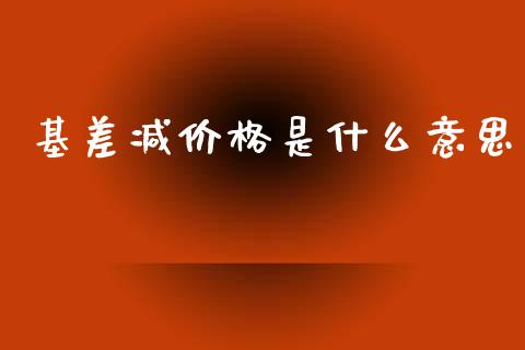 基差减价格是什么意思_期货开户_第1张_期货开户_金融监管_外汇交易_债券资讯_全球市场_财经新闻 基差减价格是什么意思_https://cj007.lansai.wang_期货开户_第1张