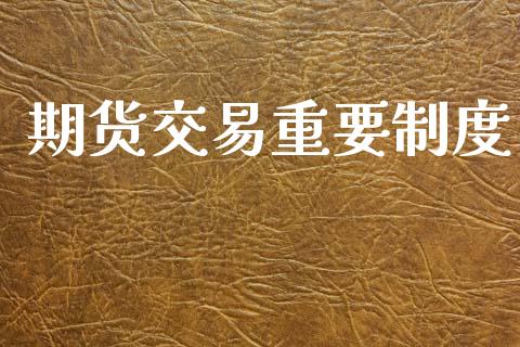 期货交易重要制度_https://cj007.lansai.wang_债券资讯_第1张