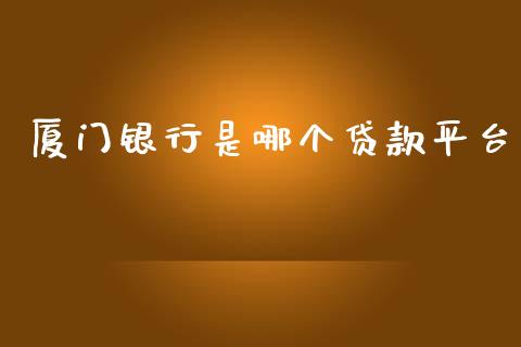 厦门银行是哪个贷款平台_https://cj007.lansai.wang_债券资讯_第1张