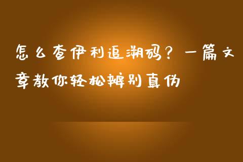 怎么查伊利追溯码？一篇文章教你轻松辨别真伪_https://cj007.lansai.wang_债券资讯_第1张