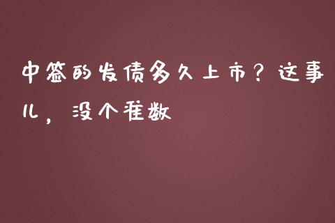 中签的发债多久上市？这事儿，没个准数_https://cj007.lansai.wang_外汇交易_第1张