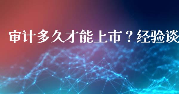 审计多久才能上市？经验谈_https://cj007.lansai.wang_期货开户_第1张