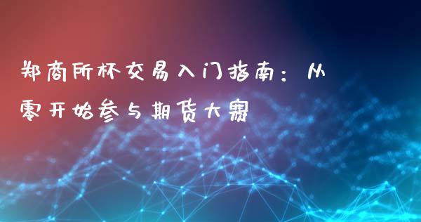 郑商所杯交易入门指南：从零开始参与期货大赛_https://cj007.lansai.wang_全球市场_第1张