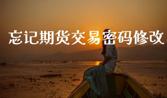 忘记期货交易密码修改_https://cj007.lansai.wang_全球市场_第1张