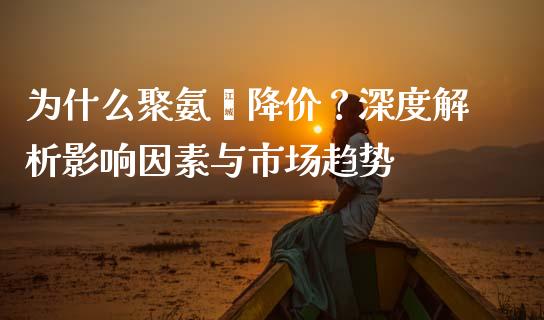 为什么聚氨酯降价？深度解析影响因素与市场趋势_https://cj007.lansai.wang_财经新闻_第1张