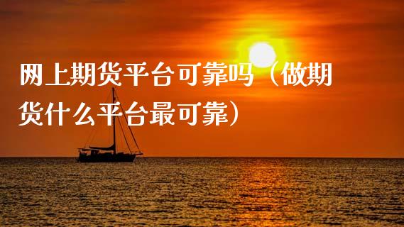 网上期货平台可靠吗（做期货什么平台最可靠）_https://cj007.lansai.wang_财经新闻_第1张