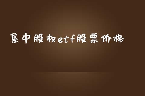 集中股权etf股票价格_https://cj007.lansai.wang_外汇交易_第1张