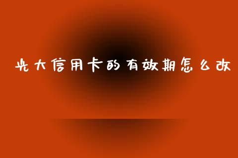 光大信用卡的有效期怎么改_https://cj007.lansai.wang_财经新闻_第1张