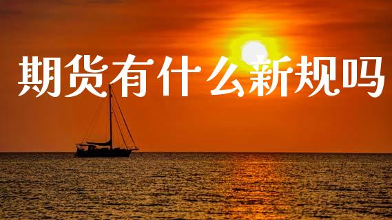 期货有什么新规吗_https://cj007.lansai.wang_债券资讯_第1张