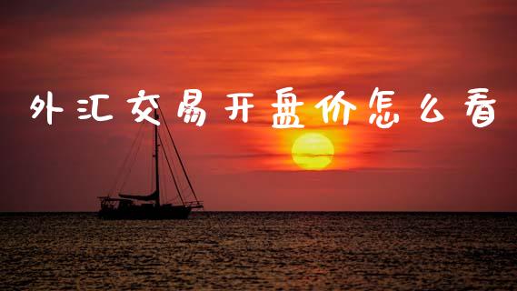 外汇交易开盘价怎么看_https://cj007.lansai.wang_债券资讯_第1张