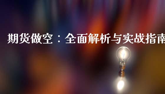 期货做空:全面解析与实战指南_财经新闻_第1张_期货开户_金融监管_外汇交易_债券资讯_全球市场_财经新闻 期货做空:全面解析与实战指南_https://cj007.lansai.wang_财经新闻_第1张