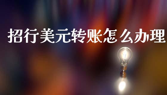 招行美元转账怎么办理_https://cj007.lansai.wang_全球市场_第1张