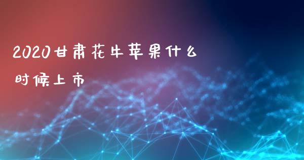 2020甘肃花牛苹果什么时候上市_https://cj007.lansai.wang_债券资讯_第1张