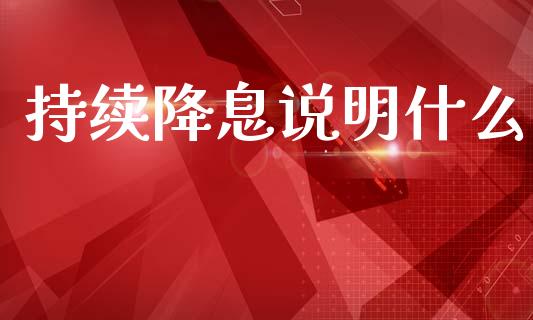 持续降息说明什么_https://cj007.lansai.wang_财经新闻_第1张