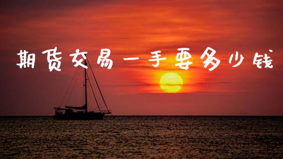 期货交易一手要多少钱_https://cj007.lansai.wang_期货开户_第1张