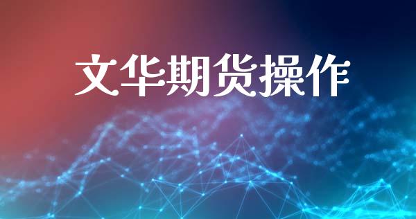文华期货操作_https://cj007.lansai.wang_债券资讯_第1张