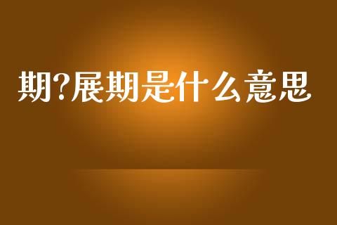 期?展期是什么意思_https://cj007.lansai.wang_期货开户_第1张