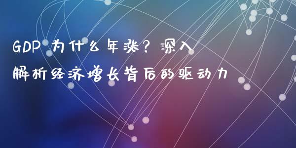 GDP 为什么年涨？深入解析经济增长背后的驱动力_https://cj007.lansai.wang_金融监管_第1张