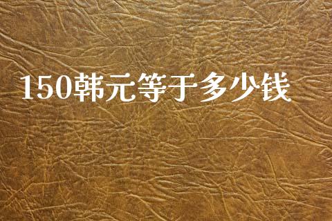 150韩元等于多少钱_https://cj007.lansai.wang_债券资讯_第1张