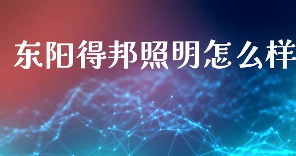 东阳得邦照明怎么样_https://cj007.lansai.wang_财经新闻_第1张