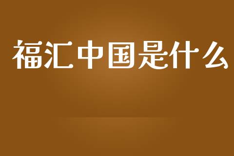 福汇中国是什么_https://cj007.lansai.wang_期货开户_第1张