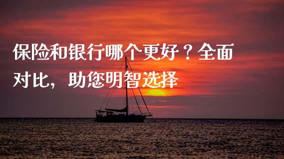 保险和银行哪个更好?全面对比,助您明智选择_债券资讯_第1张_期货开户_金融监管_外汇交易_债券资讯_全球市场_财经新闻 保险和银行哪个更好?全面对比,助您明智选择_https://cj007.lansai.wang_债券资讯_第1张