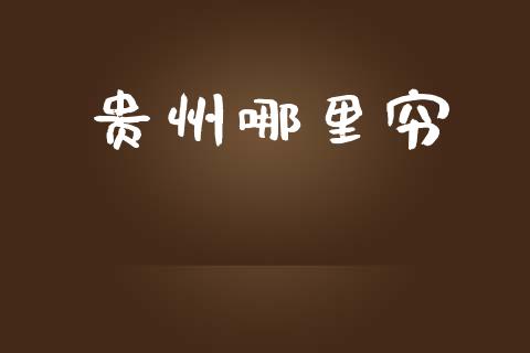 贵州哪里穷_https://cj007.lansai.wang_金融监管_第1张