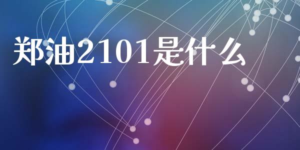 郑油2101是什么_https://cj007.lansai.wang_全球市场_第1张