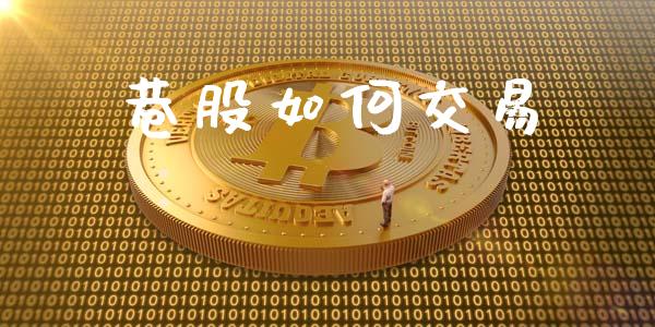 巷股如何交易_https://cj007.lansai.wang_债券资讯_第1张