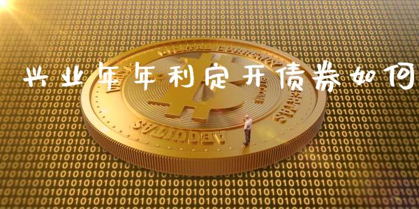 兴业年年利定开债券如何_https://cj007.lansai.wang_财经新闻_第1张