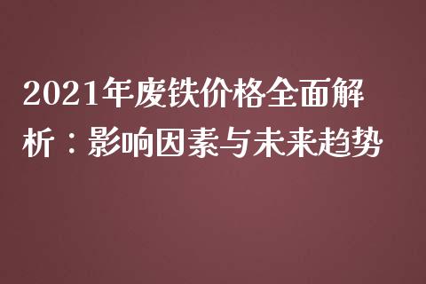 2021年废铁价格全面解析：影响因素与未来趋势_https://cj007.lansai.wang_金融监管_第1张