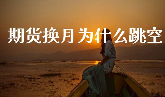 期货换月为什么跳空_https://cj007.lansai.wang_全球市场_第1张