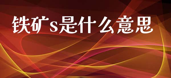 铁矿s是什么意思_https://cj007.lansai.wang_期货开户_第1张