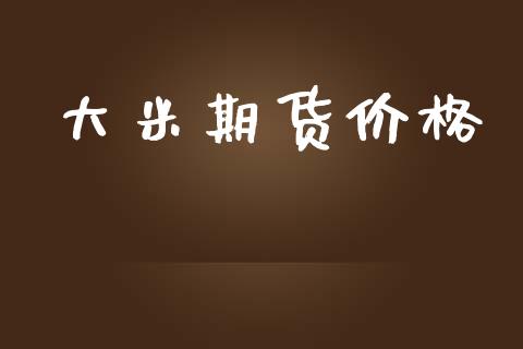 大米期货价格_https://cj007.lansai.wang_财经新闻_第1张