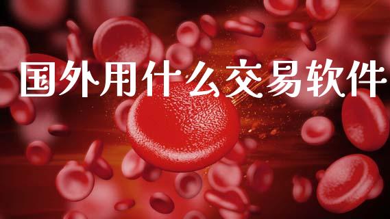 国外用什么交易软件_https://cj007.lansai.wang_全球市场_第1张