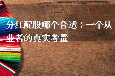 分红配股哪个合适：一个从业者的真实考量_https://cj007.lansai.wang_财经新闻_第1张