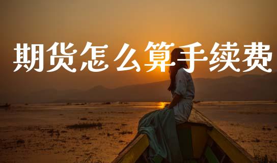 期货怎么算手续费_https://cj007.lansai.wang_债券资讯_第1张