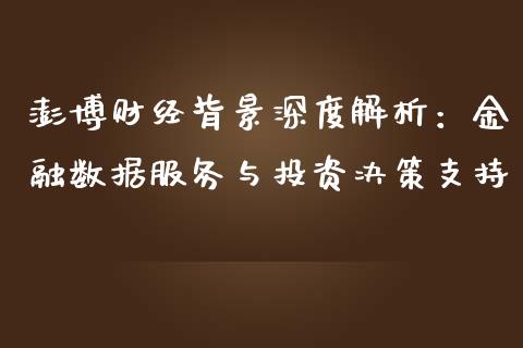 澎博财经背景深度解析：金融数据服务与投资决策支持_https://cj007.lansai.wang_财经新闻_第1张