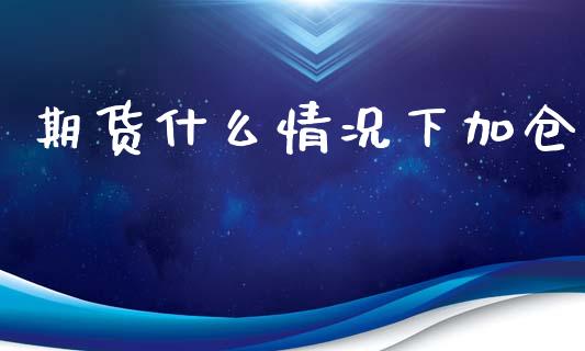 期货什么情况下加仓_https://cj007.lansai.wang_金融监管_第1张