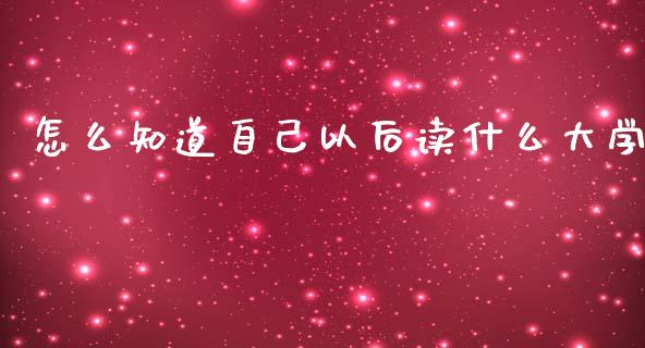 怎么知道自己以后读什么大学_https://cj007.lansai.wang_外汇交易_第1张