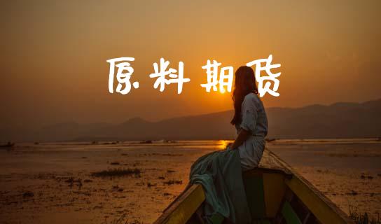 原料期货_https://cj007.lansai.wang_财经新闻_第1张