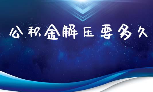 公积金解压要多久_https://cj007.lansai.wang_外汇交易_第1张