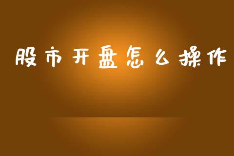 股市开盘怎么操作_https://cj007.lansai.wang_全球市场_第1张