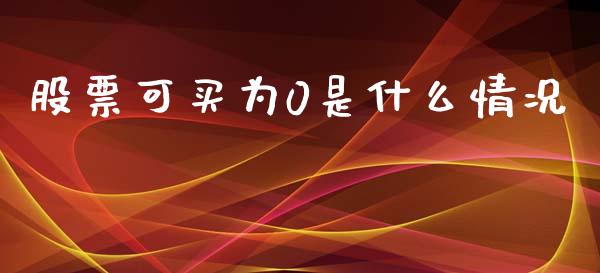 股票可买为0是什么情况_https://cj007.lansai.wang_金融监管_第1张