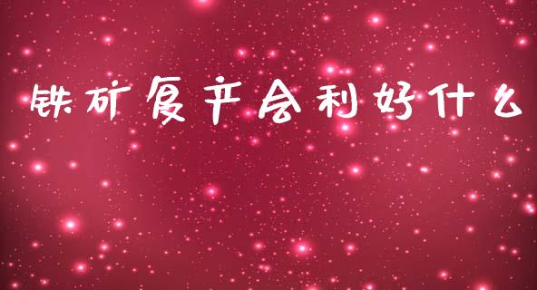 铁矿复产会利好什么_https://cj007.lansai.wang_债券资讯_第1张