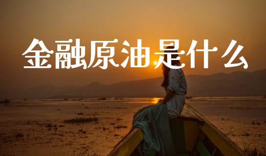 金融原油是什么_https://cj007.lansai.wang_全球市场_第1张
